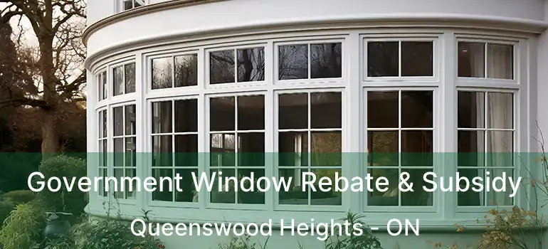 Government Window Rebate & Subsidy Queenswood Heights - ON