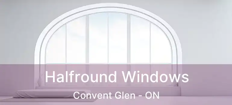  Halfround Windows Convent Glen - ON