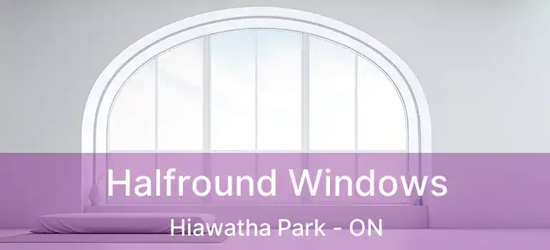  Halfround Windows Hiawatha Park - ON