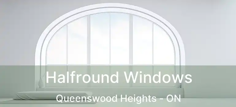  Halfround Windows Queenswood Heights - ON