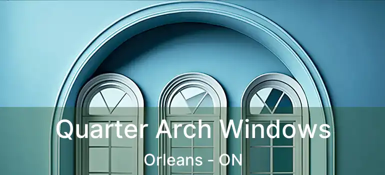  Quarter Arch Windows Orleans - ON